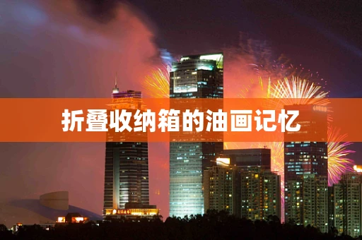 折叠收纳箱的油画记忆