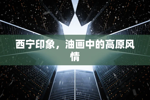 西宁印象，油画中的高原风情