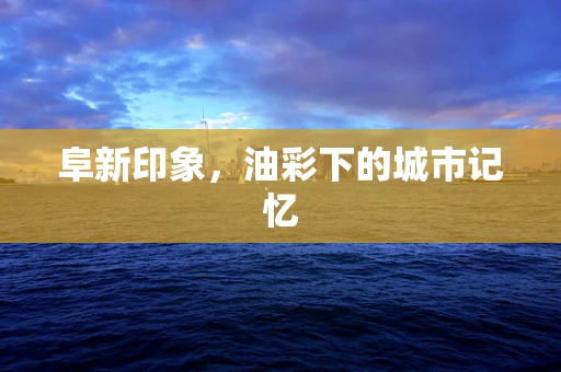 阜新印象，油彩下的城市记忆
