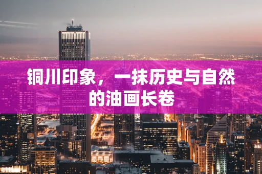 铜川印象，一抹历史与自然的油画长卷