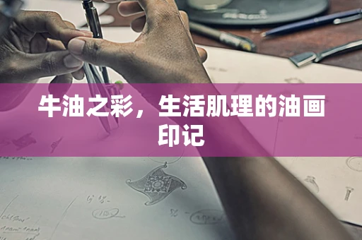 牛油之彩，生活肌理的油画印记