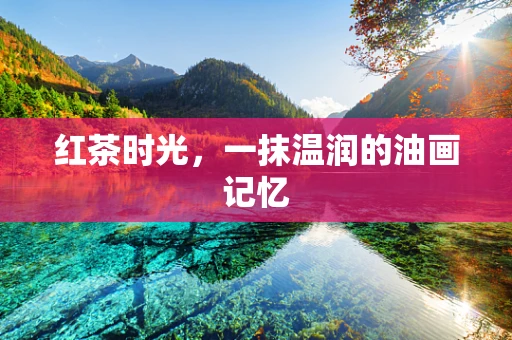 红茶时光，一抹温润的油画记忆