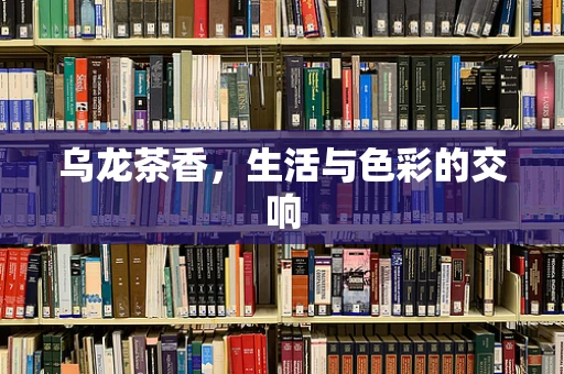 乌龙茶香，生活与色彩的交响