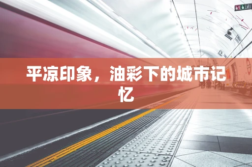 平凉印象，油彩下的城市记忆