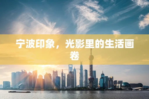 宁波印象，光影里的生活画卷