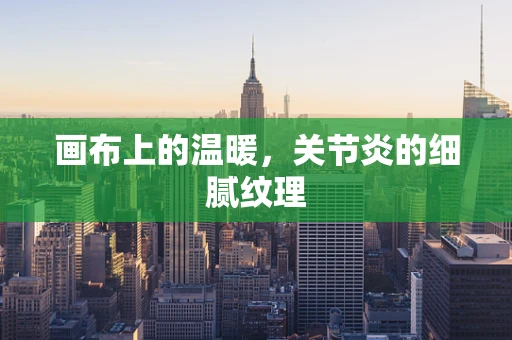 画布上的温暖，关节炎的细腻纹理