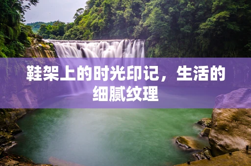 鞋架上的时光印记，生活的细腻纹理