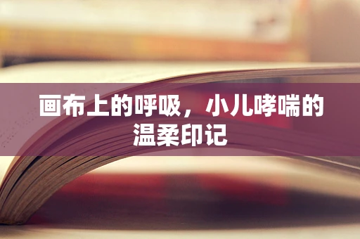 画布上的呼吸，小儿哮喘的温柔印记