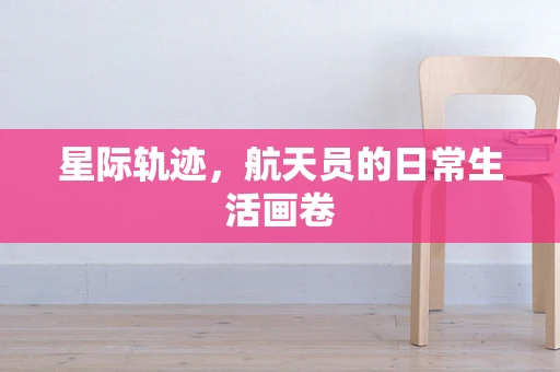 星际轨迹，航天员的日常生活画卷