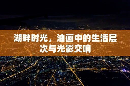 湖畔时光，油画中的生活层次与光影交响