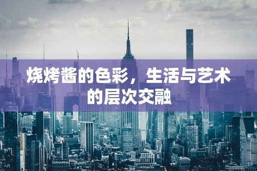 烧烤酱的色彩，生活与艺术的层次交融