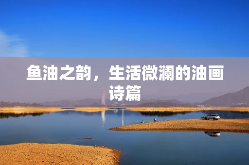 鱼油之韵，生活微澜的油画诗篇