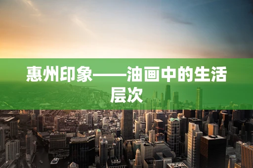 惠州印象——油画中的生活层次