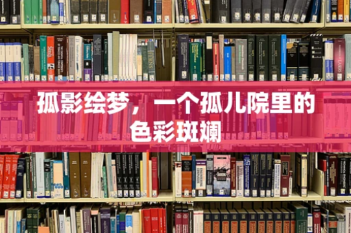 孤影绘梦，一个孤儿院里的色彩斑斓