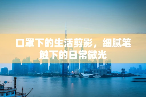 口罩下的生活剪影，细腻笔触下的日常微光