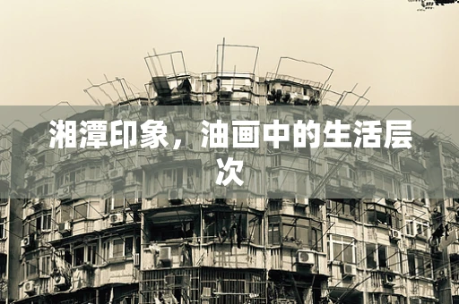 湘潭印象，油画中的生活层次