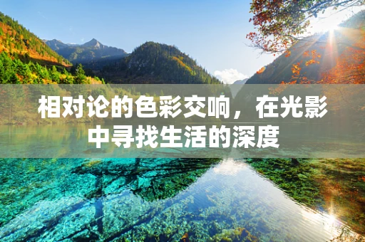相对论的色彩交响，在光影中寻找生活的深度