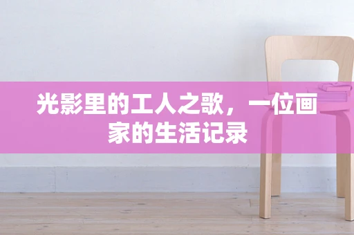 光影里的工人之歌，一位画家的生活记录