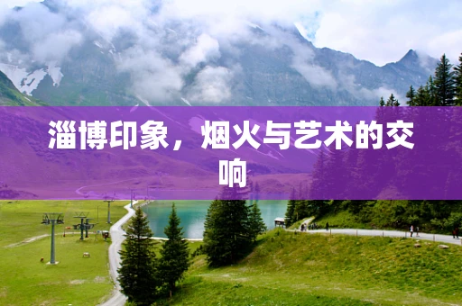 淄博印象，烟火与艺术的交响