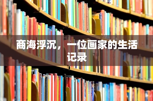 商海浮沉，一位画家的生活记录