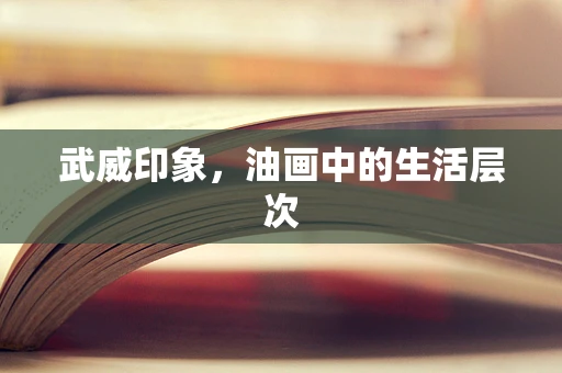 武威印象，油画中的生活层次