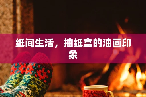 纸间生活，抽纸盒的油画印象