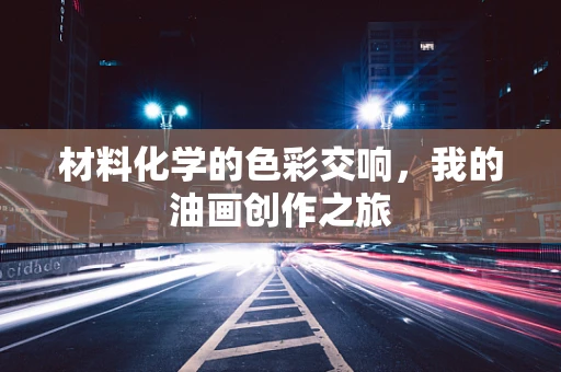 材料化学的色彩交响，我的油画创作之旅