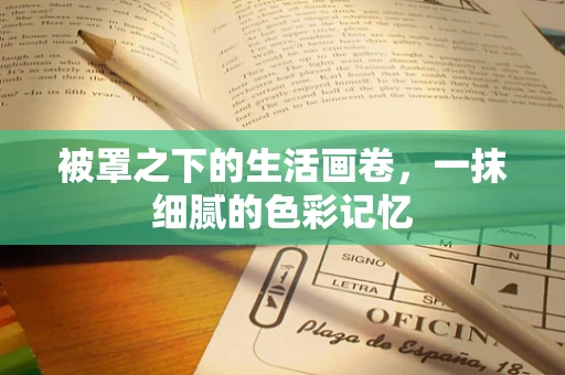 被罩之下的生活画卷，一抹细腻的色彩记忆