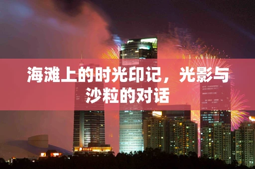 海滩上的时光印记，光影与沙粒的对话