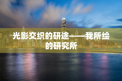 光影交织的研途——我所绘的研究所