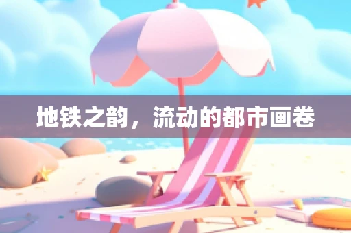 地铁之韵，流动的都市画卷