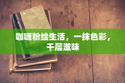 咖喱粉绘生活，一抹色彩，千层滋味