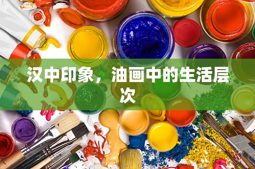 汉中印象，油画中的生活层次