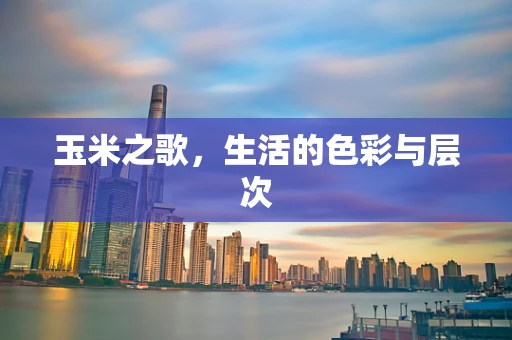 玉米之歌，生活的色彩与层次
