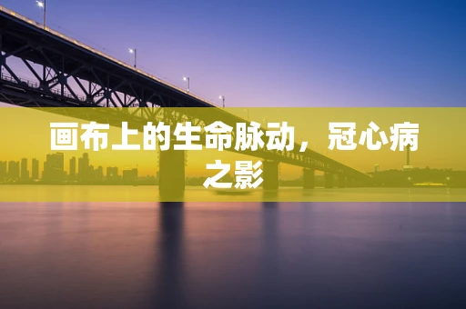 画布上的生命脉动，冠心病之影