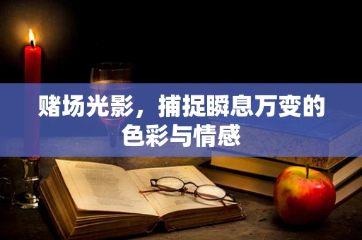 赌场光影，捕捉瞬息万变的色彩与情感