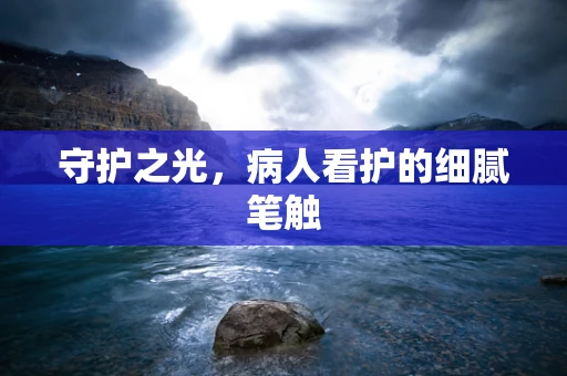 守护之光，病人看护的细腻笔触