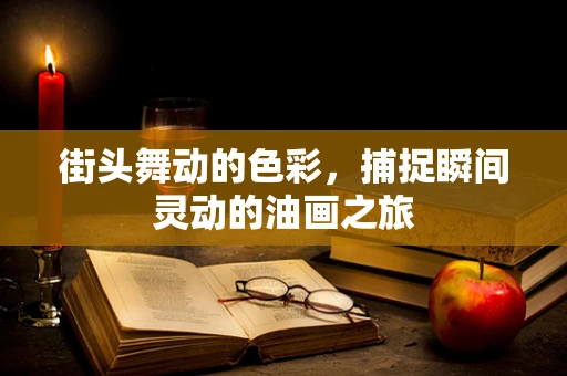 街头舞动的色彩，捕捉瞬间灵动的油画之旅