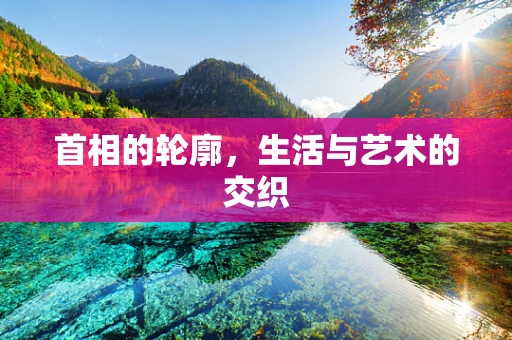 首相的轮廓，生活与艺术的交织
