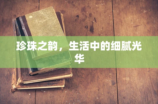珍珠之韵，生活中的细腻光华