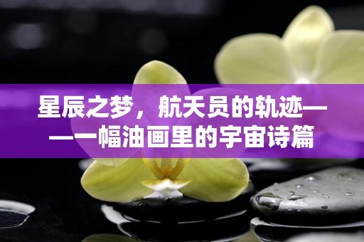星辰之梦，航天员的轨迹——一幅油画里的宇宙诗篇