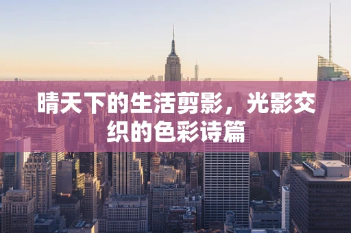 晴天下的生活剪影，光影交织的色彩诗篇
