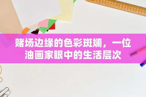 赌场边缘的色彩斑斓，一位油画家眼中的生活层次