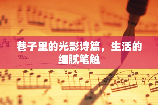 巷子里的光影诗篇，生活的细腻笔触