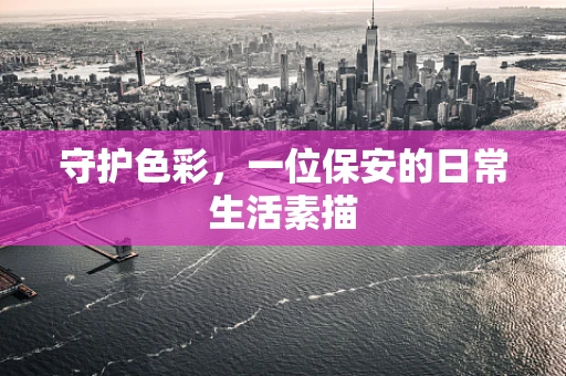 守护色彩，一位保安的日常生活素描