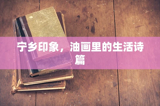 宁乡印象，油画里的生活诗篇