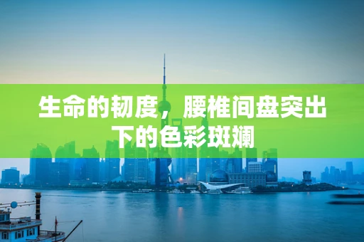 生命的韧度，腰椎间盘突出下的色彩斑斓
