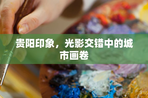贵阳印象，光影交错中的城市画卷