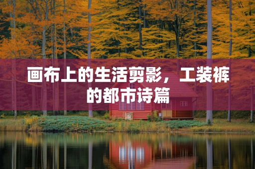 画布上的生活剪影，工装裤的都市诗篇