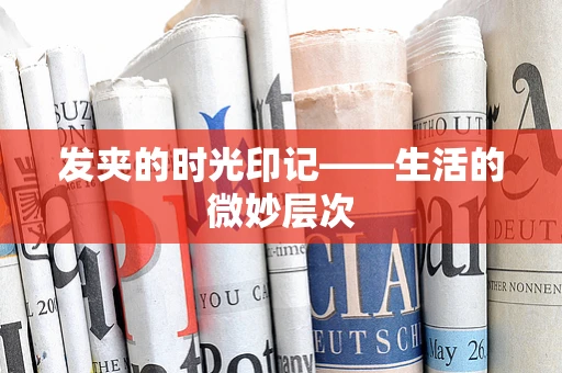 发夹的时光印记——生活的微妙层次